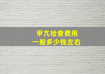 甲亢检查费用一般多少钱左右