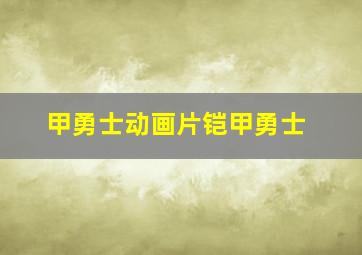 甲勇士动画片铠甲勇士