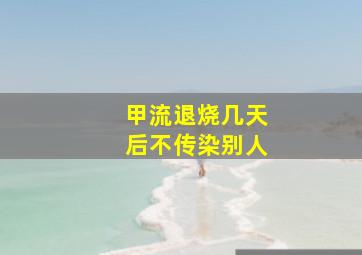 甲流退烧几天后不传染别人