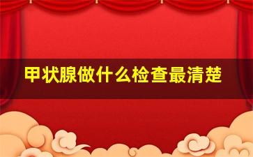 甲状腺做什么检查最清楚