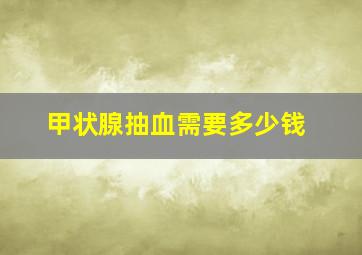 甲状腺抽血需要多少钱