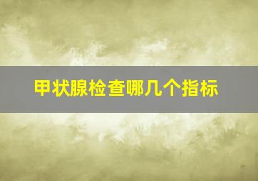 甲状腺检查哪几个指标