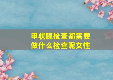 甲状腺检查都需要做什么检查呢女性