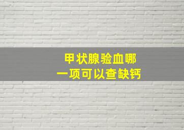 甲状腺验血哪一项可以查缺钙