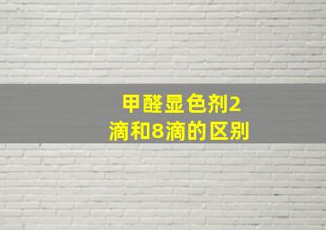 甲醛显色剂2滴和8滴的区别