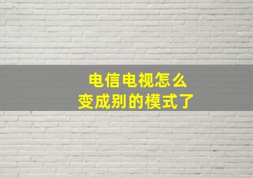 电信电视怎么变成别的模式了