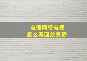 电信网络电视怎么看回放直播