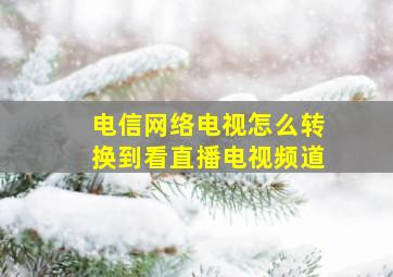 电信网络电视怎么转换到看直播电视频道