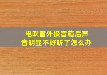 电吹管外接音箱后声音明显不好听了怎么办