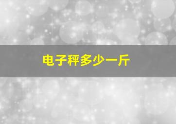 电子秤多少一斤