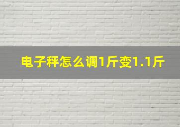 电子秤怎么调1斤变1.1斤