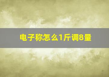 电子称怎么1斤调8量