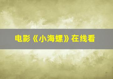 电影《小海螺》在线看