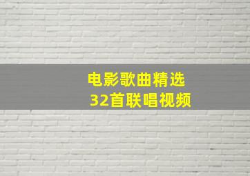 电影歌曲精选32首联唱视频