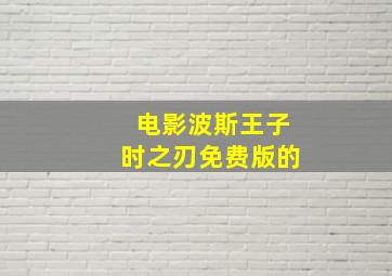 电影波斯王子时之刃免费版的