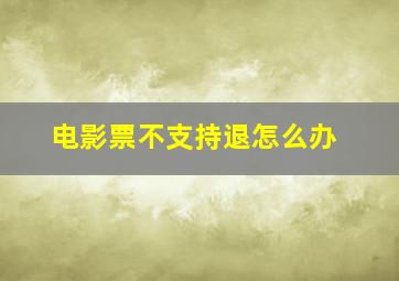 电影票不支持退怎么办