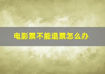 电影票不能退票怎么办