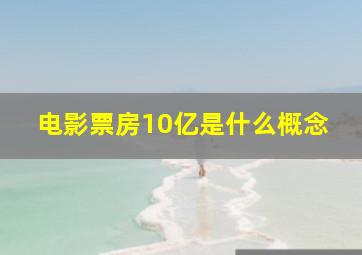 电影票房10亿是什么概念