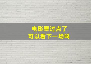 电影票过点了可以看下一场吗