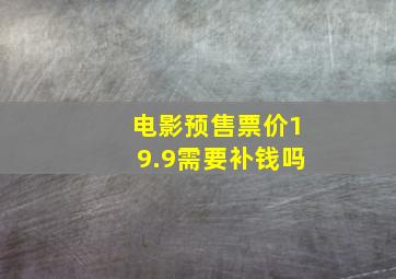 电影预售票价19.9需要补钱吗