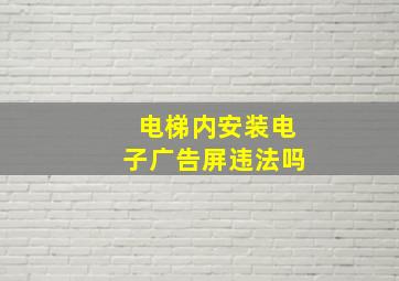 电梯内安装电子广告屏违法吗