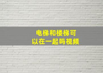 电梯和楼梯可以在一起吗视频