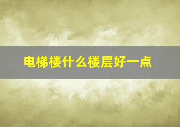 电梯楼什么楼层好一点