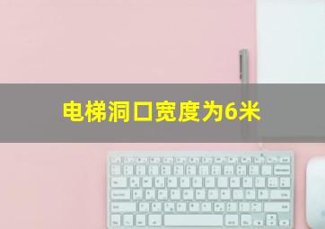 电梯洞口宽度为6米