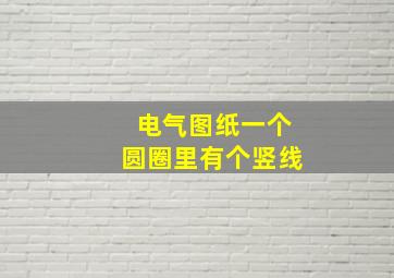 电气图纸一个圆圈里有个竖线