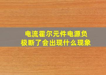 电流霍尔元件电源负极断了会出现什么现象