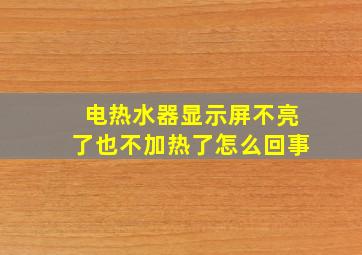 电热水器显示屏不亮了也不加热了怎么回事