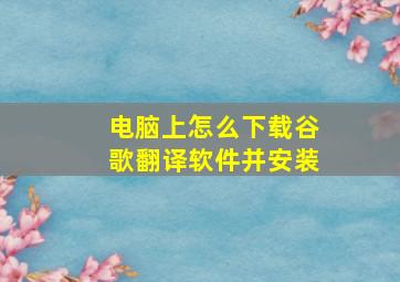 电脑上怎么下载谷歌翻译软件并安装