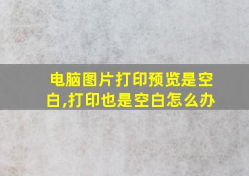 电脑图片打印预览是空白,打印也是空白怎么办