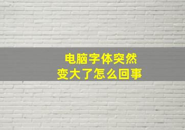 电脑字体突然变大了怎么回事