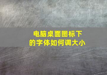 电脑桌面图标下的字体如何调大小