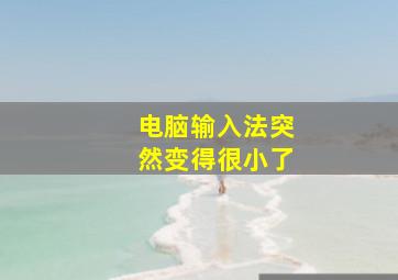 电脑输入法突然变得很小了