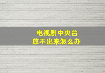 电视剧中央台放不出来怎么办