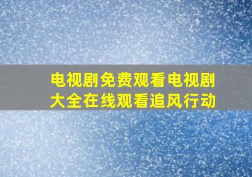 电视剧免费观看电视剧大全在线观看追风行动