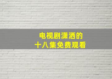 电视剧潇洒的十八集免费观看