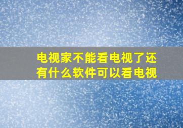 电视家不能看电视了还有什么软件可以看电视