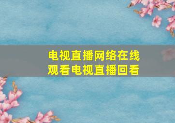 电视直播网络在线观看电视直播回看