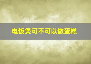 电饭煲可不可以做蛋糕