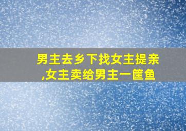 男主去乡下找女主提亲,女主卖给男主一筐鱼