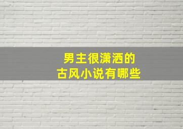 男主很潇洒的古风小说有哪些