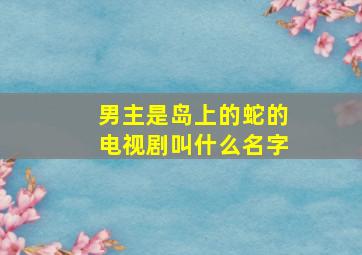 男主是岛上的蛇的电视剧叫什么名字