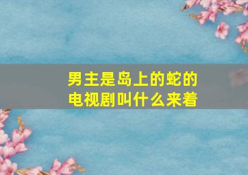 男主是岛上的蛇的电视剧叫什么来着