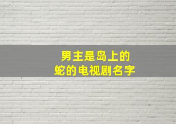 男主是岛上的蛇的电视剧名字