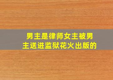 男主是律师女主被男主送进监狱花火出版的