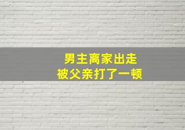 男主离家出走被父亲打了一顿