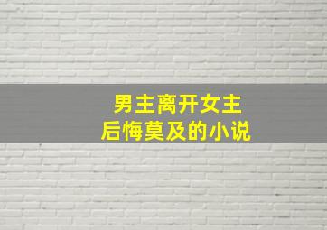 男主离开女主后悔莫及的小说